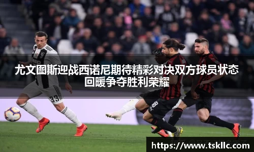 尤文图斯迎战西诺尼期待精彩对决双方球员状态回暖争夺胜利荣耀